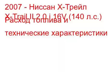 2007 - Ниссан Х-Трейл
X-Trail II 2.0 i 16V (140 л.с.) Расход топлива и технические характеристики