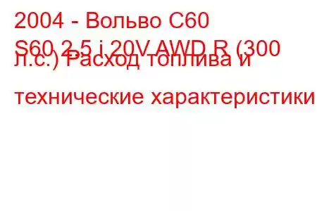 2004 - Вольво С60
S60 2.5 i 20V AWD R (300 л.с.) Расход топлива и технические характеристики