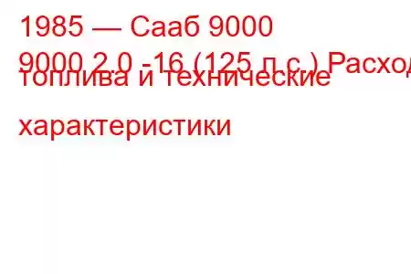 1985 — Сааб 9000
9000 2.0 -16 (125 л.с.) Расход топлива и технические характеристики