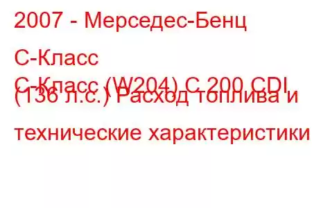 2007 - Мерседес-Бенц С-Класс
C-Класс (W204) C 200 CDI (136 л.с.) Расход топлива и технические характеристики