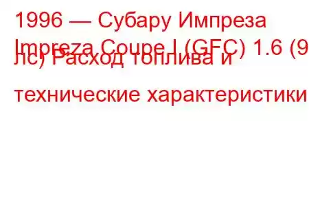 1996 — Субару Импреза
Impreza Coupe I (GFC) 1.6 (90 лс) Расход топлива и технические характеристики