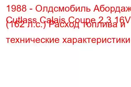 1988 - Олдсмобиль Абордаж
Cutlass Calais Coupe 2.3 16V (162 л.с.) Расход топлива и технические характеристики