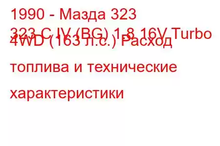 1990 - Мазда 323
323 C IV (BG) 1.8 16V Turbo 4WD (163 л.с.) Расход топлива и технические характеристики