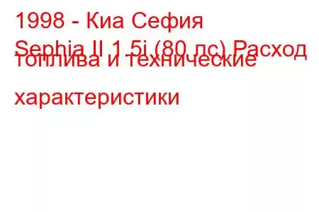 1998 - Киа Сефия
Sephia II 1.5i (80 лс) Расход топлива и технические характеристики