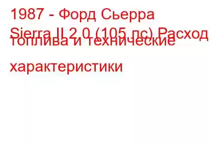 1987 - Форд Сьерра
Sierra II 2.0 (105 лс) Расход топлива и технические характеристики