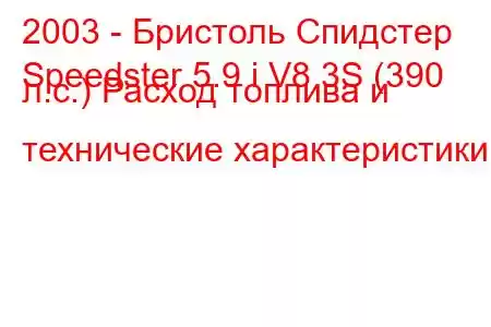 2003 - Бристоль Спидстер
Speedster 5.9 i V8 3S (390 л.с.) Расход топлива и технические характеристики