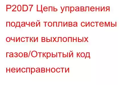 P20D7 Цепь управления подачей топлива системы очистки выхлопных газов/Открытый код неисправности