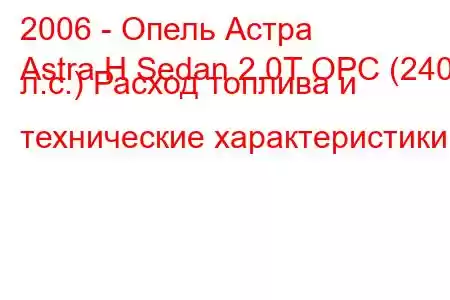 2006 - Опель Астра
Astra H Sedan 2.0T OPC (240 л.с.) Расход топлива и технические характеристики