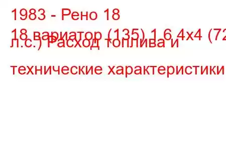 1983 - Рено 18
18 вариатор (135) 1.6 4x4 (72 л.с.) Расход топлива и технические характеристики