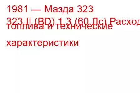 1981 — Мазда 323
323 II (BD) 1.3 (60 Лс) Расход топлива и технические характеристики