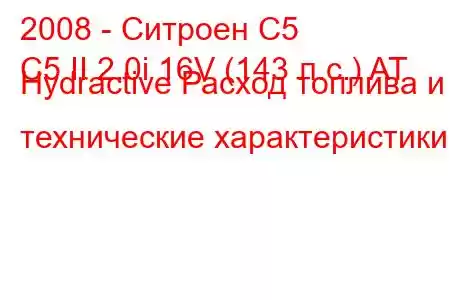 2008 - Ситроен С5
C5 II 2.0i 16V (143 л.с.) AT Hydractive Расход топлива и технические характеристики