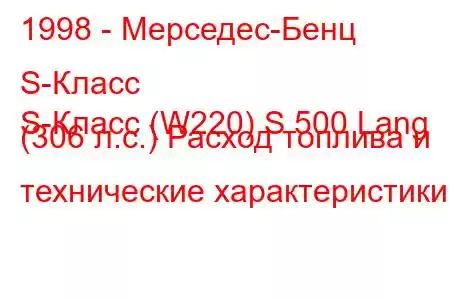 1998 - Мерседес-Бенц S-Класс
S-Класс (W220) S 500 Lang (306 л.с.) Расход топлива и технические характеристики