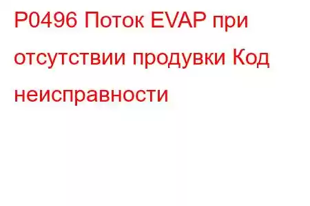 P0496 Поток EVAP при отсутствии продувки Код неисправности