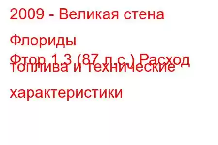 2009 - Великая стена Флориды
Фтор 1.3 (87 л.с.) Расход топлива и технические характеристики