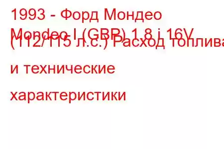 1993 - Форд Мондео
Mondeo I (GBP) 1.8 i 16V (112/115 л.с.) Расход топлива и технические характеристики