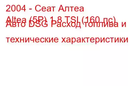 2004 - Сеат Алтеа
Altea (5P) 1.8 TSI (160 лс) Авто DSG Расход топлива и технические характеристики