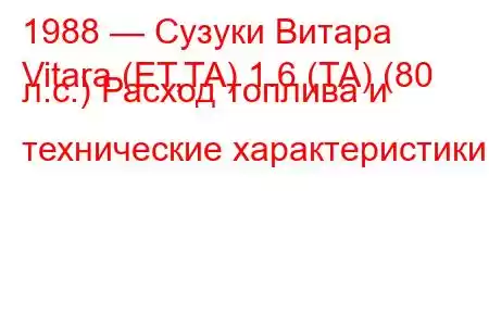 1988 — Сузуки Витара
Vitara (ET,TA) 1.6 (TA) (80 л.с.) Расход топлива и технические характеристики