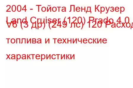 2004 - Тойота Ленд Крузер
Land Cruiser (120) Prado 4.0 V6 (3 др) (249 лс) 120 Расход топлива и технические характеристики