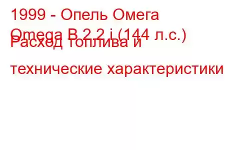 1999 - Опель Омега
Omega B 2.2 i (144 л.с.) Расход топлива и технические характеристики