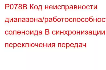 P078B Код неисправности диапазона/работоспособности соленоида B синхронизации переключения передач