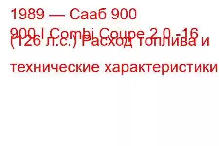 1989 — Сааб 900
900 I Combi Coupe 2.0 -16 (126 л.с.) Расход топлива и технические характеристики