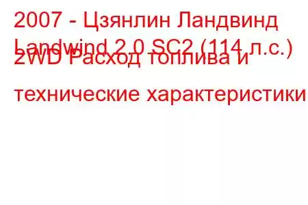 2007 - Цзянлин Ландвинд
Landwind 2.0 SC2 (114 л.с.) 2WD Расход топлива и технические характеристики