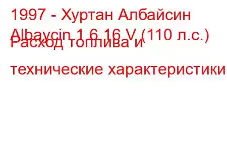 1997 - Хуртан Албайсин
Albaycin 1.6 16 V (110 л.с.) Расход топлива и технические характеристики