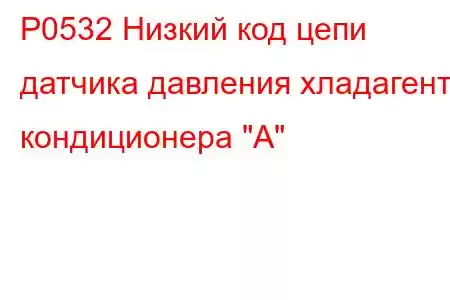 P0532 Низкий код цепи датчика давления хладагента кондиционера 