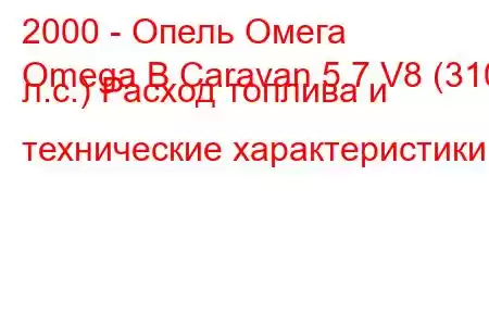 2000 - Опель Омега
Omega B Caravan 5.7 V8 (310 л.с.) Расход топлива и технические характеристики