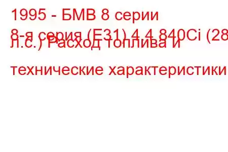 1995 - БМВ 8 серии
8-я серия (E31) 4.4 840Ci (286 л.с.) Расход топлива и технические характеристики