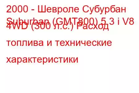 2000 - Шевроле Субурбан
Suburban (GMT800) 5.3 i V8 4WD (300 л.с.) Расход топлива и технические характеристики