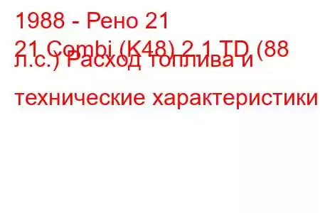 1988 - Рено 21
21 Combi (K48) 2.1 TD (88 л.с.) Расход топлива и технические характеристики