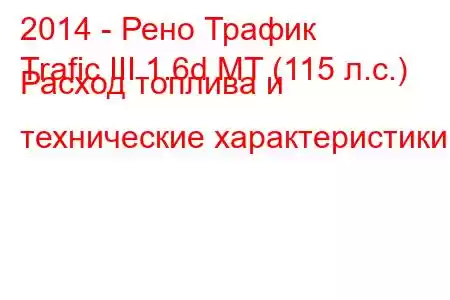 2014 - Рено Трафик
Trafic III 1.6d MT (115 л.с.) Расход топлива и технические характеристики