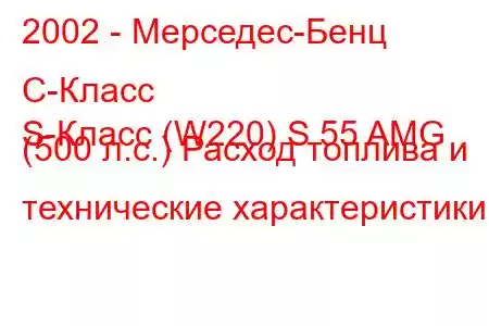 2002 - Мерседес-Бенц С-Класс
S-Класс (W220) S 55 AMG (500 л.с.) Расход топлива и технические характеристики