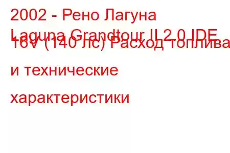 2002 - Рено Лагуна
Laguna Grandtour II 2.0 IDE 16V (140 лс) Расход топлива и технические характеристики