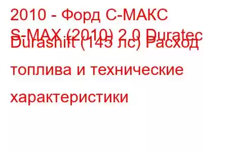 2010 - Форд С-МАКС
S-MAX (2010) 2.0 Duratec Durashift (145 лс) Расход топлива и технические характеристики