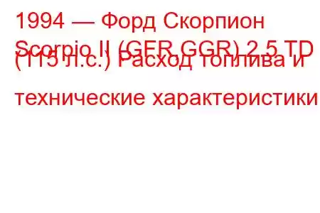 1994 — Форд Скорпион
Scorpio II (GFR,GGR) 2.5 TD (115 л.с.) Расход топлива и технические характеристики