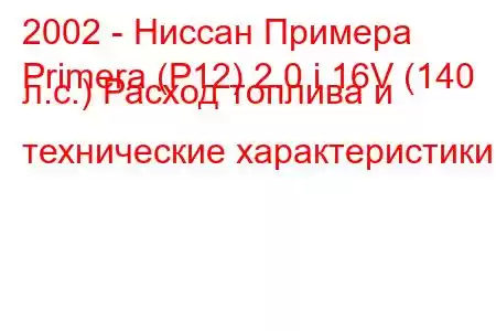 2002 - Ниссан Примера
Primera (P12) 2.0 i 16V (140 л.с.) Расход топлива и технические характеристики