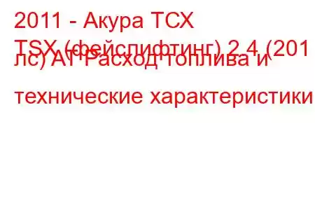 2011 - Акура ТСХ
TSX (фейслифтинг) 2.4 (201 лс) AT Расход топлива и технические характеристики