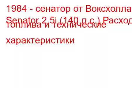 1984 - сенатор от Воксхолла
Senator 2.5i (140 л.с.) Расход топлива и технические характеристики