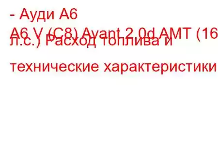 - Ауди А6
A6 V (C8) Avant 2.0d AMT (164 л.с.) Расход топлива и технические характеристики