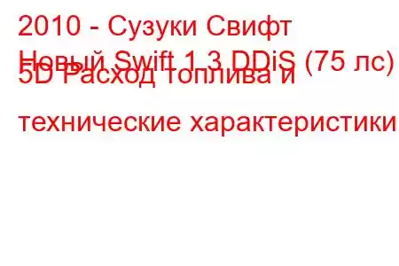 2010 - Сузуки Свифт
Новый Swift 1.3 DDiS (75 лс) 5D Расход топлива и технические характеристики