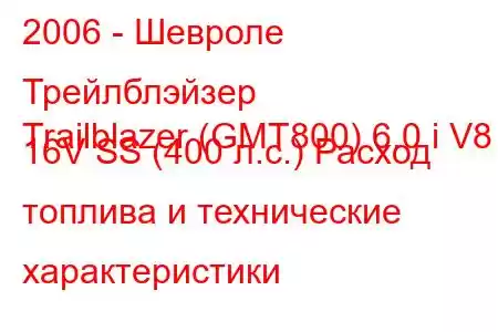2006 - Шевроле Трейлблэйзер
Trailblazer (GMT800) 6.0 i V8 16V SS (400 л.с.) Расход топлива и технические характеристики