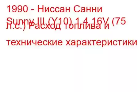 1990 - Ниссан Санни
Sunny III (Y10) 1.4 16V (75 л.с.) Расход топлива и технические характеристики