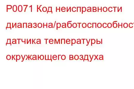 P0071 Код неисправности диапазона/работоспособности датчика температуры окружающего воздуха