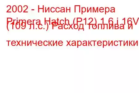 2002 - Ниссан Примера
Primera Hatch (P12) 1.6 i 16V (109 л.с.) Расход топлива и технические характеристики