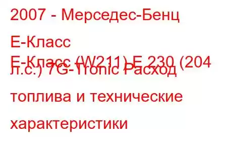 2007 - Мерседес-Бенц Е-Класс
E-Класс (W211) E 230 (204 л.с.) 7G-Tronic Расход топлива и технические характеристики