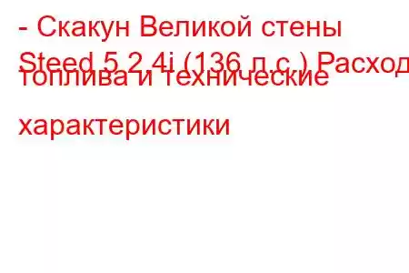 - Скакун Великой стены
Steed 5 2.4i (136 л.с.) Расход топлива и технические характеристики