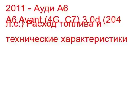 2011 - Ауди А6
A6 Avant (4G, C7) 3.0d (204 л.с.) Расход топлива и технические характеристики