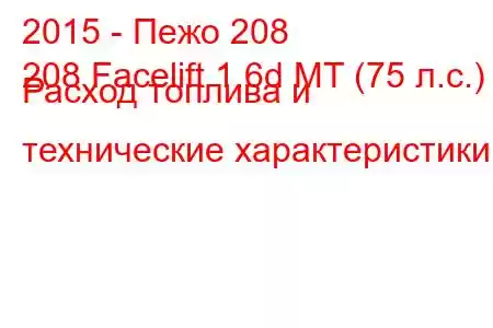 2015 - Пежо 208
208 Facelift 1.6d MT (75 л.с.) Расход топлива и технические характеристики